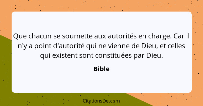 Que chacun se soumette aux autorités en charge. Car il n'y a point d'autorité qui ne vienne de Dieu, et celles qui existent sont constituées p... - Bible