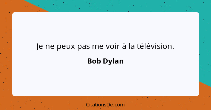 Je ne peux pas me voir à la télévision.... - Bob Dylan