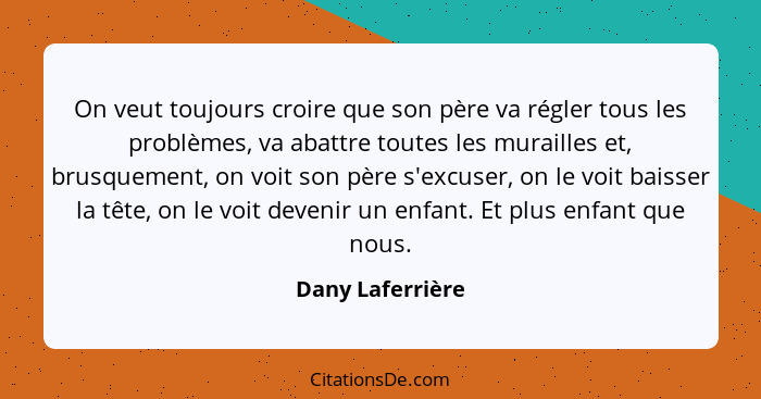 On veut toujours croire que son père va régler tous les problèmes, va abattre toutes les murailles et, brusquement, on voit son père... - Dany Laferrière