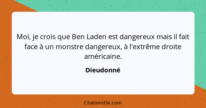 Moi, je crois que Ben Laden est dangereux mais il fait face à un monstre dangereux, à l'extrême droite américaine.... - Dieudonné