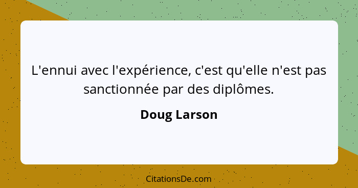 L'ennui avec l'expérience, c'est qu'elle n'est pas sanctionnée par des diplômes.... - Doug Larson