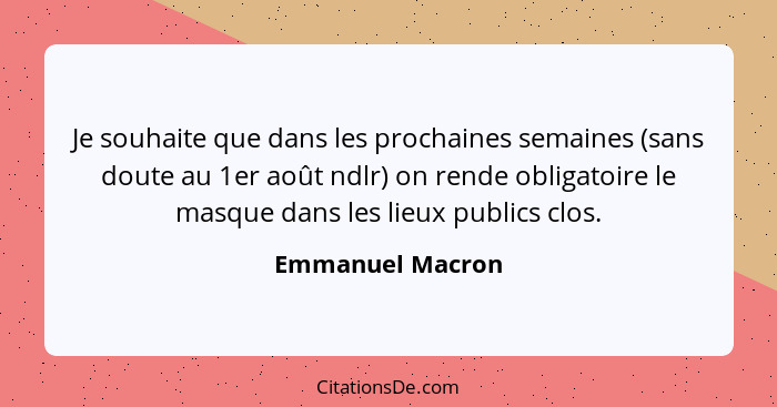 Je souhaite que dans les prochaines semaines (sans doute au 1er août ndlr) on rende obligatoire le masque dans les lieux publics clo... - Emmanuel Macron