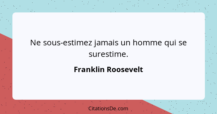 Ne sous-estimez jamais un homme qui se surestime.... - Franklin Roosevelt