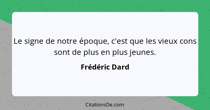 Le signe de notre époque, c'est que les vieux cons sont de plus en plus jeunes.... - Frédéric Dard