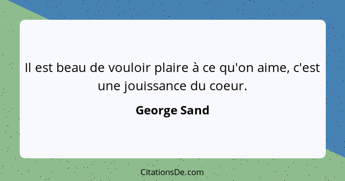 Il est beau de vouloir plaire à ce qu'on aime, c'est une jouissance du coeur.... - George Sand