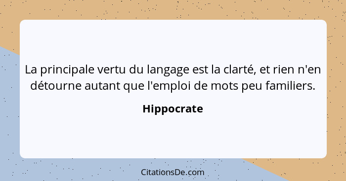 La principale vertu du langage est la clarté, et rien n'en détourne autant que l'emploi de mots peu familiers.... - Hippocrate