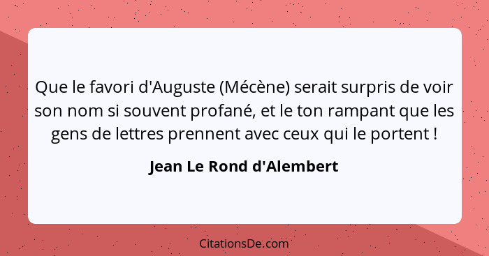 Que le favori d'Auguste (Mécène) serait surpris de voir son nom si souvent profané, et le ton rampant que les gens de le... - Jean Le Rond d'Alembert