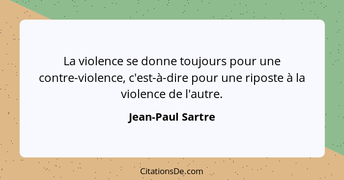 La violence se donne toujours pour une contre-violence, c'est-à-dire pour une riposte à la violence de l'autre.... - Jean-Paul Sartre