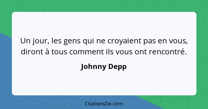 Un jour, les gens qui ne croyaient pas en vous, diront à tous comment ils vous ont rencontré.... - Johnny Depp