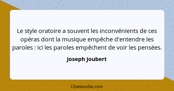 Le style oratoire a souvent les inconvénients de ces opéras dont la musique empêche d'entendre les paroles : ici les paroles emp... - Joseph Joubert