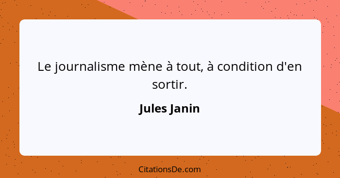 Le journalisme mène à tout, à condition d'en sortir.... - Jules Janin