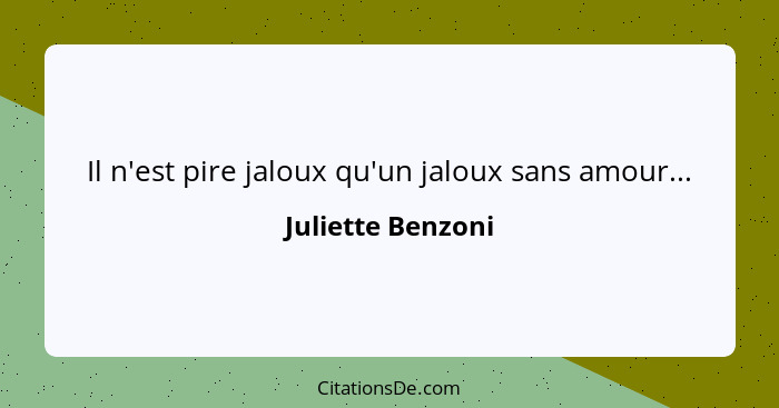 Il n'est pire jaloux qu'un jaloux sans amour...... - Juliette Benzoni