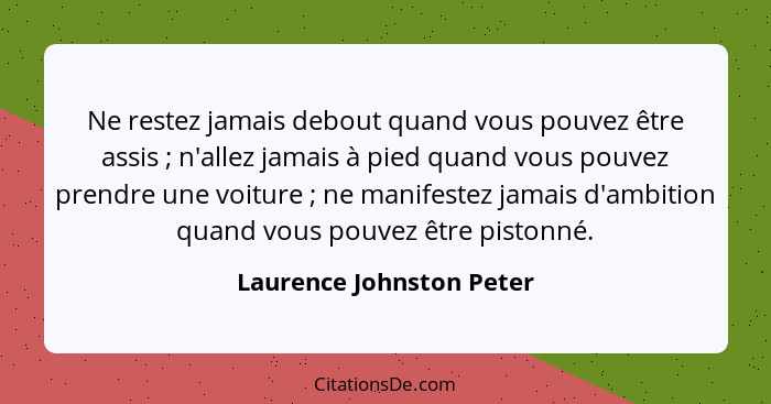 Ne restez jamais debout quand vous pouvez être assis ; n'allez jamais à pied quand vous pouvez prendre une voiture ... - Laurence Johnston Peter