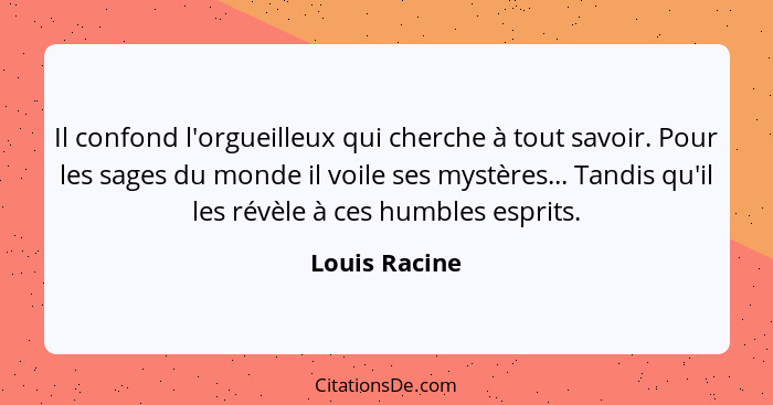 Il confond l'orgueilleux qui cherche à tout savoir. Pour les sages du monde il voile ses mystères... Tandis qu'il les révèle à ces humb... - Louis Racine