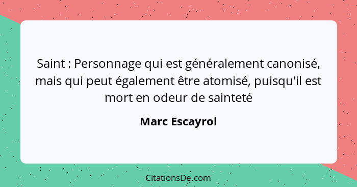 Saint : Personnage qui est généralement canonisé, mais qui peut également être atomisé, puisqu'il est mort en odeur de sainteté... - Marc Escayrol