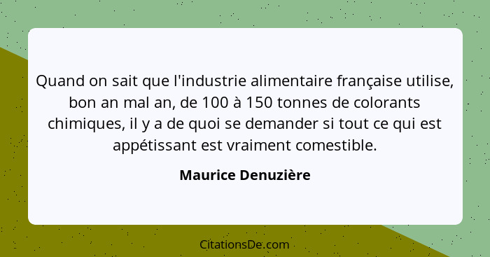 Quand on sait que l'industrie alimentaire française utilise, bon an mal an, de 100 à 150 tonnes de colorants chimiques, il y a de... - Maurice Denuzière