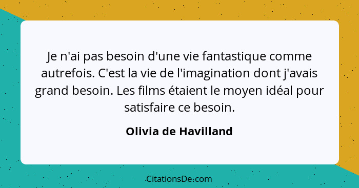 Je n'ai pas besoin d'une vie fantastique comme autrefois. C'est la vie de l'imagination dont j'avais grand besoin. Les films éta... - Olivia de Havilland