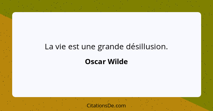 La vie est une grande désillusion.... - Oscar Wilde