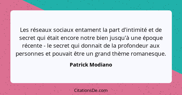 Les réseaux sociaux entament la part d'intimité et de secret qui était encore notre bien jusqu'à une époque récente - le secret qui... - Patrick Modiano