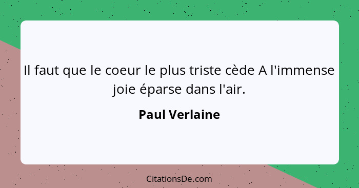 Il faut que le coeur le plus triste cède A l'immense joie éparse dans l'air.... - Paul Verlaine