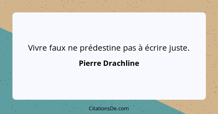 Vivre faux ne prédestine pas à écrire juste.... - Pierre Drachline