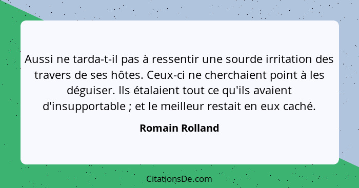 Aussi ne tarda-t-il pas à ressentir une sourde irritation des travers de ses hôtes. Ceux-ci ne cherchaient point à les déguiser. Ils... - Romain Rolland