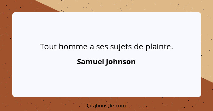 Tout homme a ses sujets de plainte.... - Samuel Johnson