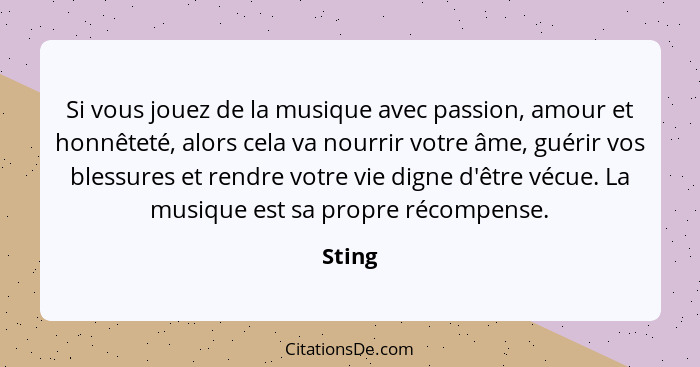 Si vous jouez de la musique avec passion, amour et honnêteté, alors cela va nourrir votre âme, guérir vos blessures et rendre votre vie digne... - Sting