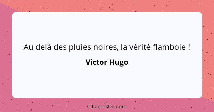 Au delà des pluies noires, la vérité flamboie !... - Victor Hugo