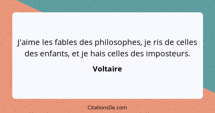 J'aime les fables des philosophes, je ris de celles des enfants, et je hais celles des imposteurs.... - Voltaire