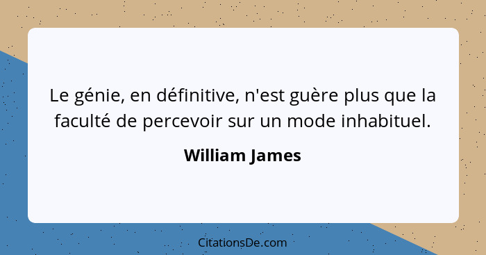 Le génie, en définitive, n'est guère plus que la faculté de percevoir sur un mode inhabituel.... - William James