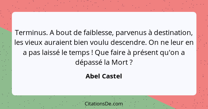 Terminus. A bout de faiblesse, parvenus à destination, les vieux auraient bien voulu descendre. On ne leur en a pas laissé le temps ... - Abel Castel