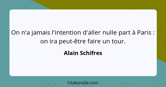 On n'a jamais l'intention d'aller nulle part à Paris : on ira peut-être faire un tour.... - Alain Schifres