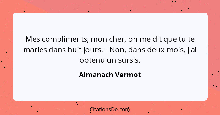 Mes compliments, mon cher, on me dit que tu te maries dans huit jours. - Non, dans deux mois, j'ai obtenu un sursis.... - Almanach Vermot