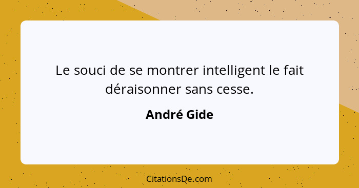 Le souci de se montrer intelligent le fait déraisonner sans cesse.... - André Gide