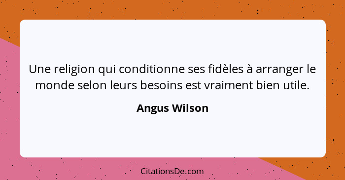 Une religion qui conditionne ses fidèles à arranger le monde selon leurs besoins est vraiment bien utile.... - Angus Wilson