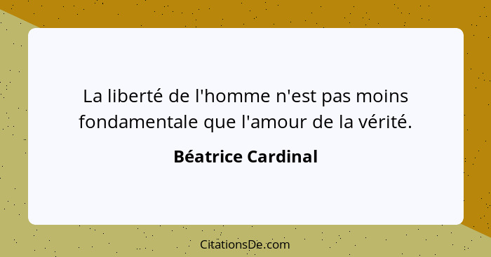 La liberté de l'homme n'est pas moins fondamentale que l'amour de la vérité.... - Béatrice Cardinal