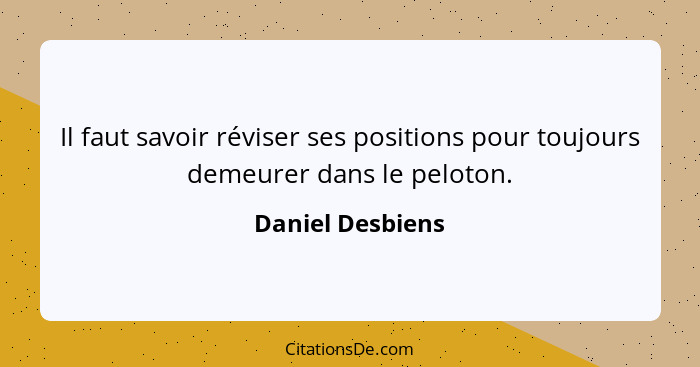 Il faut savoir réviser ses positions pour toujours demeurer dans le peloton.... - Daniel Desbiens