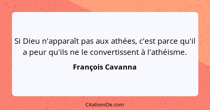 Si Dieu n'apparaît pas aux athées, c'est parce qu'il a peur qu'ils ne le convertissent à l'athéisme.... - François Cavanna