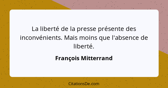 La liberté de la presse présente des inconvénients. Mais moins que l'absence de liberté.... - François Mitterrand