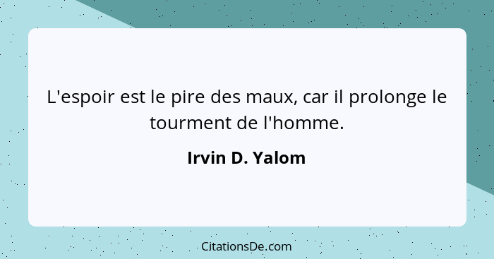 L'espoir est le pire des maux, car il prolonge le tourment de l'homme.... - Irvin D. Yalom