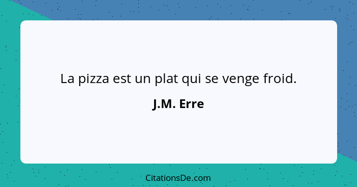 La pizza est un plat qui se venge froid.... - J.M. Erre