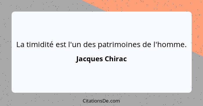 La timidité est l'un des patrimoines de l'homme.... - Jacques Chirac