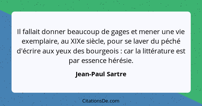 Il fallait donner beaucoup de gages et mener une vie exemplaire, au XIXe siècle, pour se laver du péché d'écrire aux yeux des bourg... - Jean-Paul Sartre