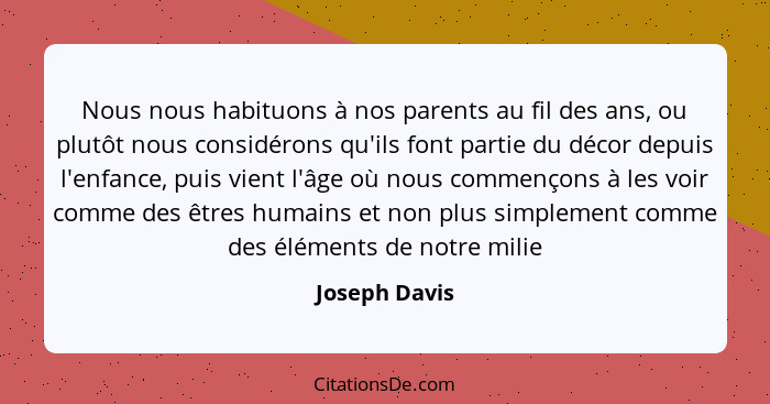 Nous nous habituons à nos parents au fil des ans, ou plutôt nous considérons qu'ils font partie du décor depuis l'enfance, puis vient l... - Joseph Davis