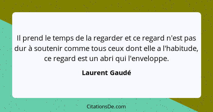 Il prend le temps de la regarder et ce regard n'est pas dur à soutenir comme tous ceux dont elle a l'habitude, ce regard est un abri q... - Laurent Gaudé