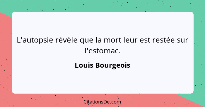 L'autopsie révèle que la mort leur est restée sur l'estomac.... - Louis Bourgeois