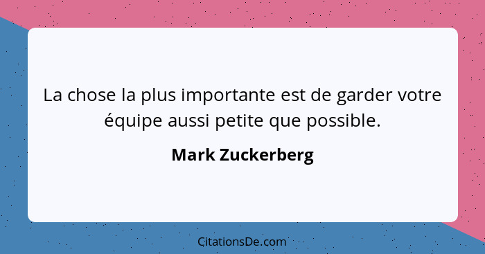 La chose la plus importante est de garder votre équipe aussi petite que possible.... - Mark Zuckerberg