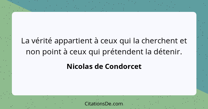 La vérité appartient à ceux qui la cherchent et non point à ceux qui prétendent la détenir.... - Nicolas de Condorcet