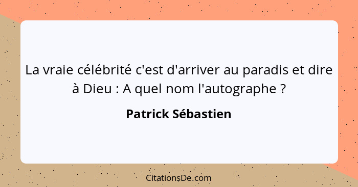 La vraie célébrité c'est d'arriver au paradis et dire à Dieu : A quel nom l'autographe ?... - Patrick Sébastien